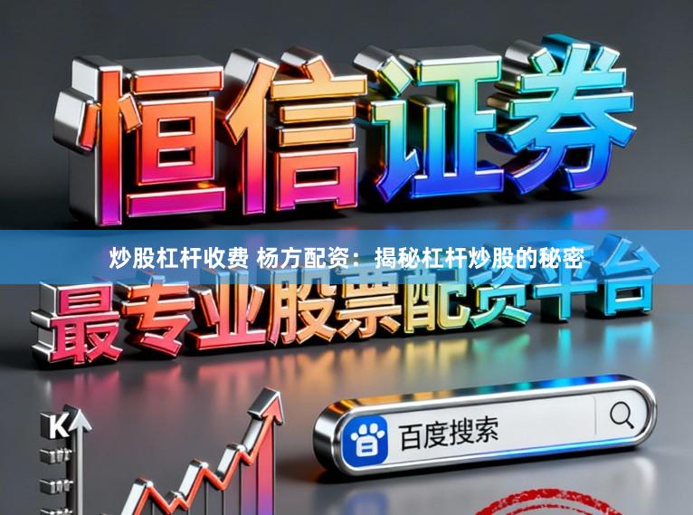 炒股杠杆收费 杨方配资:揭秘杠杆炒股的秘密