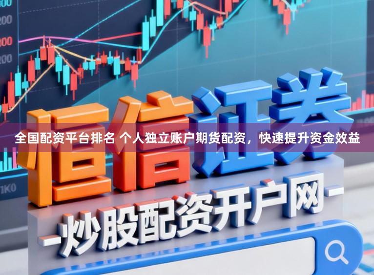 全国配资平台排名 个人独立账户期货配资，快速提升资金效益