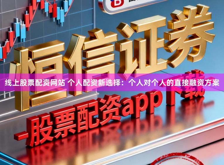 线上股票配资网站 个人配资新选择：个人对个人的直接融资方案
