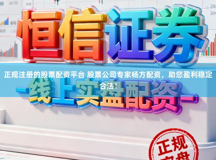 正规注册的股票配资平台 股票公司专家杨方配资，助您盈利稳定合法！