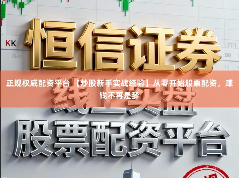 正规权威配资平台 【炒股新手实战经验】从零开始股票配资，赚钱不再是梦