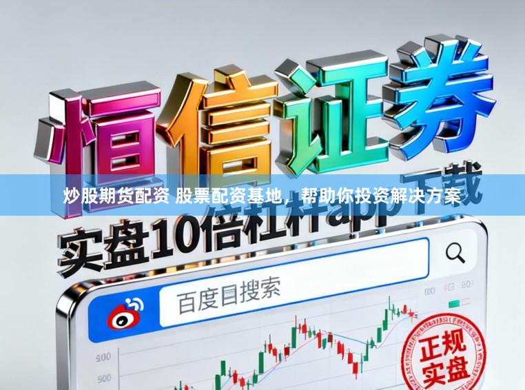 炒股期货配资 股票配资基地，帮助你投资解决方案