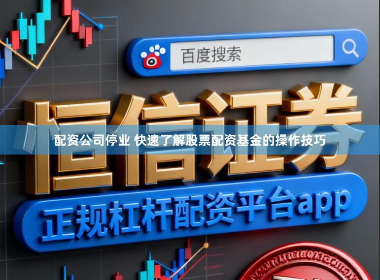 配资公司停业 快速了解股票配资基金的操作技巧