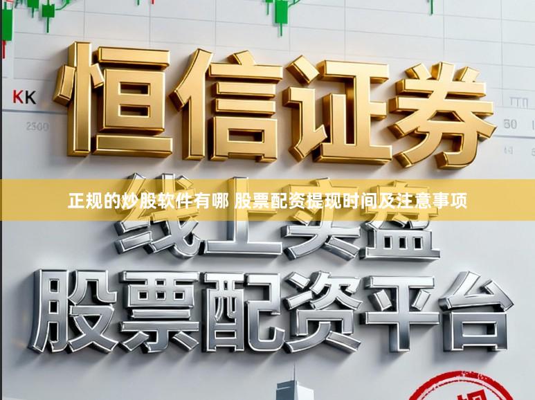 正规的炒股软件有哪 股票配资提现时间及注意事项