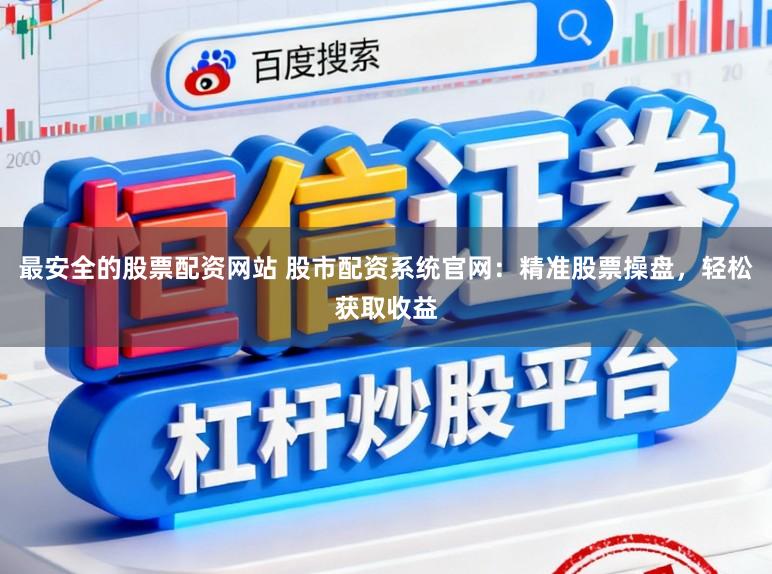 最安全的股票配资网站 股市配资系统官网：精准股票操盘，轻松获取收益