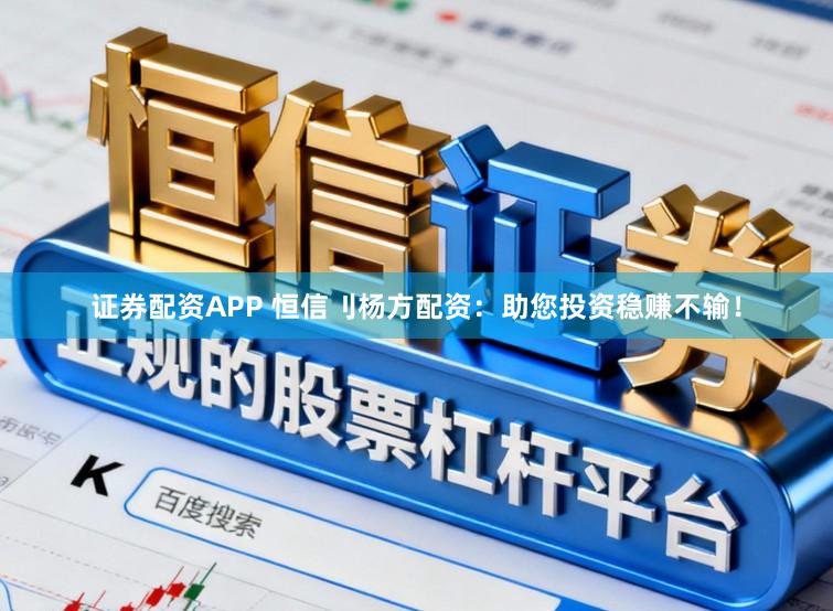 证券配资APP 恒信刂杨方配资：助您投资稳赚不输！