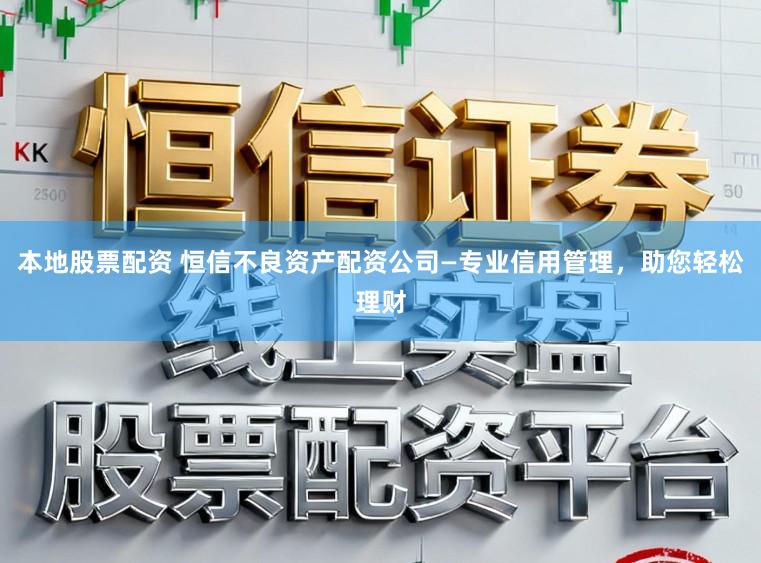 本地股票配资 恒信不良资产配资公司—专业信用管理,助您轻松理财