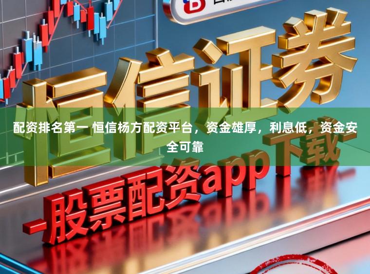 配资排名第一 恒信杨方配资平台，资金雄厚，利息低，资金安全可靠