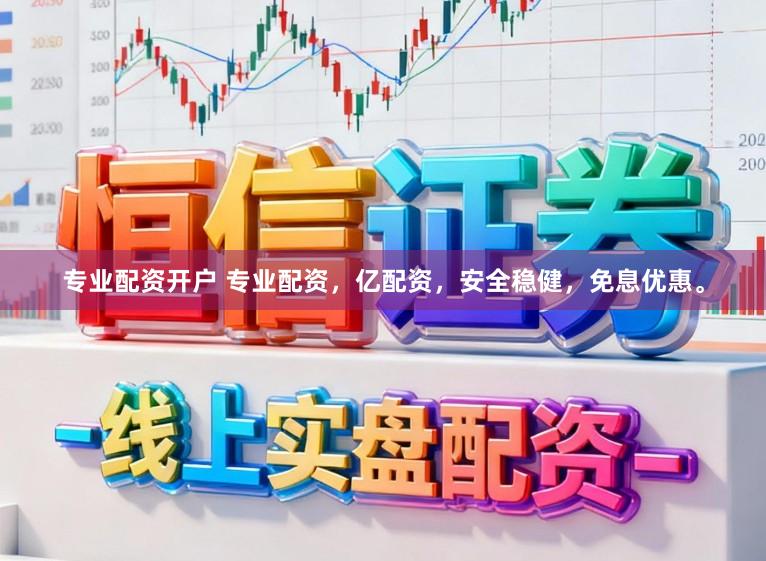 专业配资开户 专业配资，亿配资，安全稳健，免息优惠。