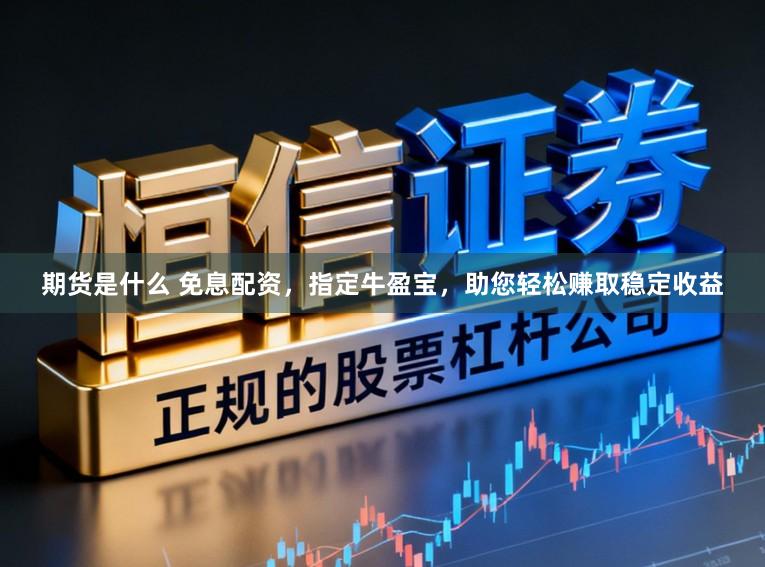 期货是什么 免息配资，指定牛盈宝，助您轻松赚取稳定收益