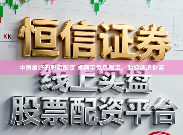 中国最好的股票配资 卓信宝免息配资，助您创造财富