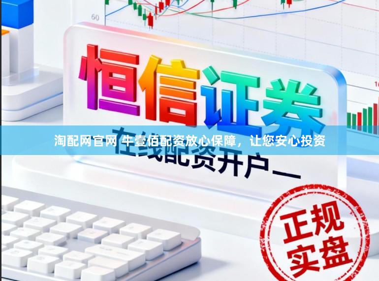 淘配网官网 牛壹佰配资放心保障，让您安心投资