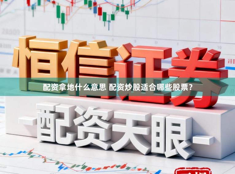 配资拿地什么意思 配资炒股适合哪些股票？
