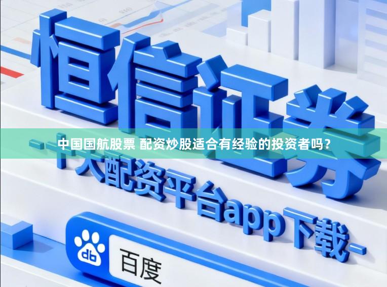 中国国航股票 配资炒股适合有经验的投资者吗？