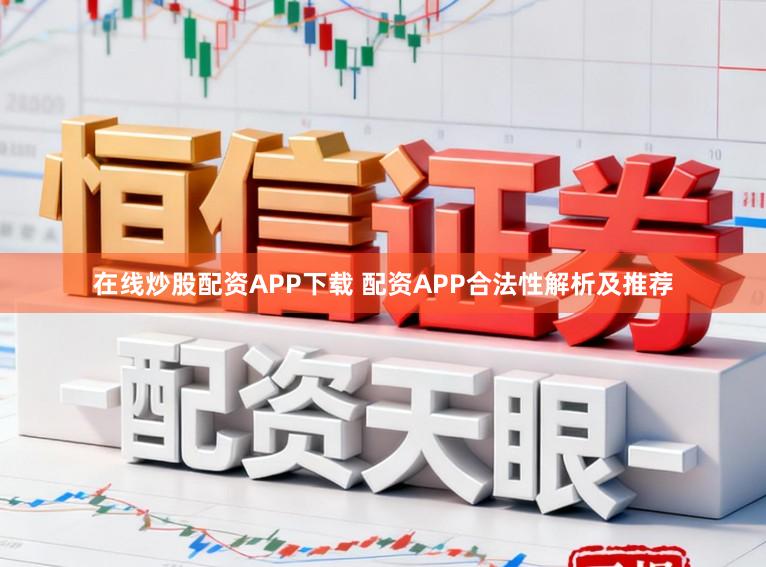 在线炒股配资APP下载 配资APP合法性解析及推荐