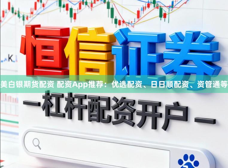 美白银期货配资 配资App推荐：优选配资、日日顺配资、资管通等