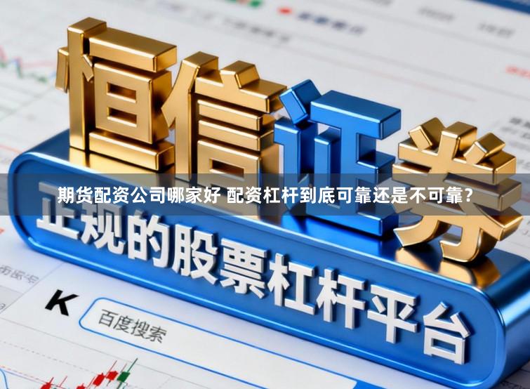 期货配资公司哪家好 配资杠杆到底可靠还是不可靠?