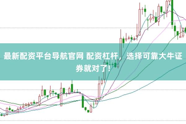 最新配资平台导航官网 配资杠杆，选择可靠大牛证券就对了!