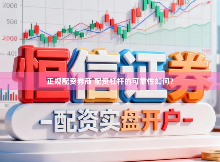 正规配资券商 配资杠杆的可靠性如何？