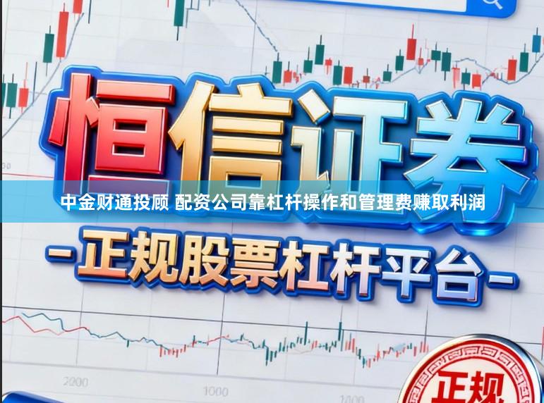 中金财通投顾 配资公司靠杠杆操作和管理费赚取利润