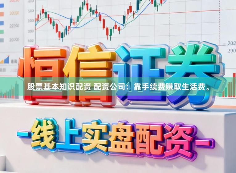 股票基本知识配资 配资公司:靠手续费赚取生活费。