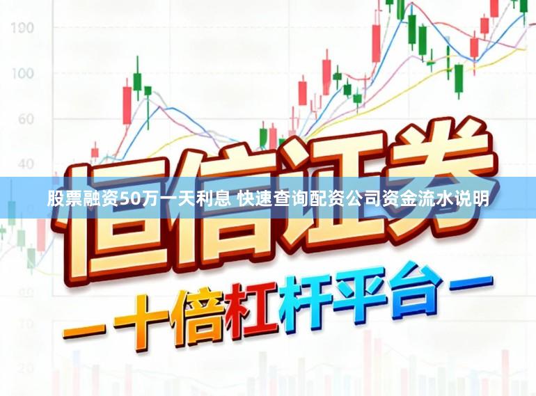 股票融资50万一天利息 快速查询配资公司资金流水说明