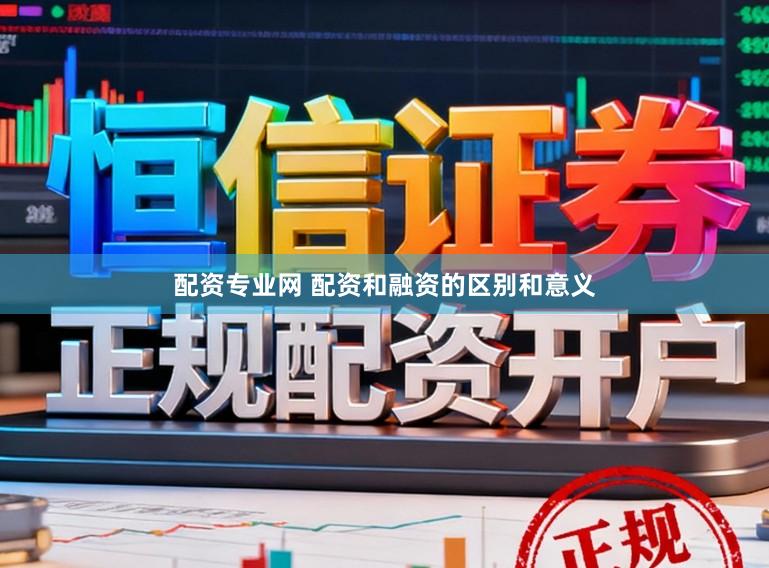 配资专业网 配资和融资的区别和意义