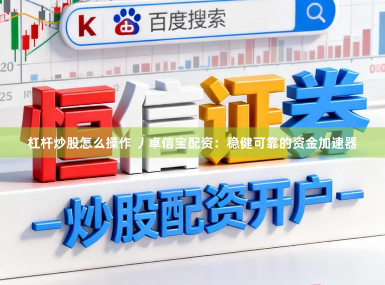 杠杆炒股怎么操作 丿卓信宝配资：稳健可靠的资金加速器