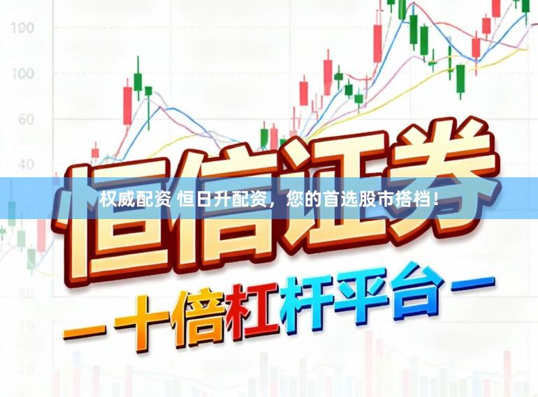 权威配资 恒日升配资，您的首选股市搭档！