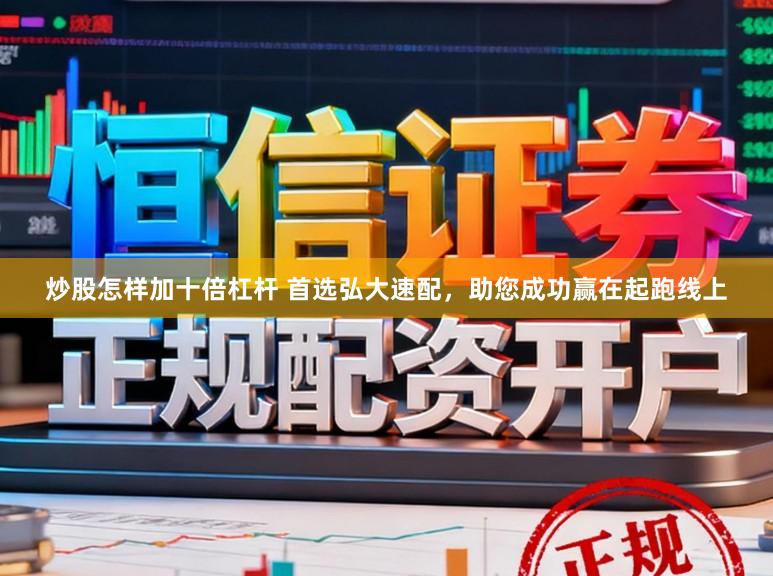 炒股怎样加十倍杠杆 首选弘大速配，助您成功赢在起跑线上