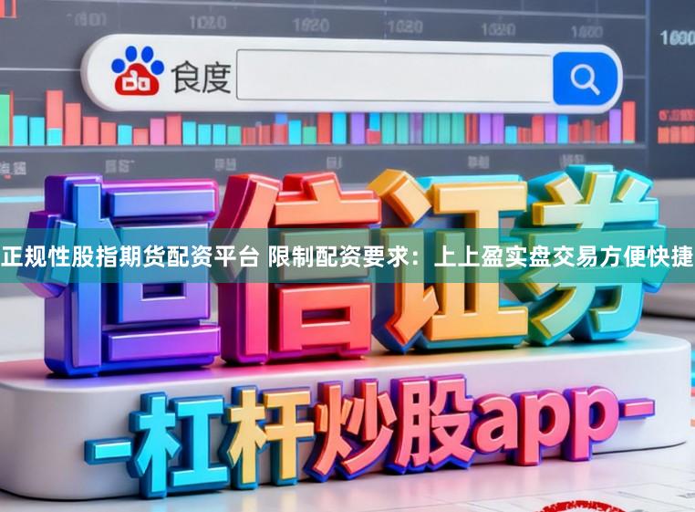 正规性股指期货配资平台 限制配资要求:上上盈实盘交易方便快捷