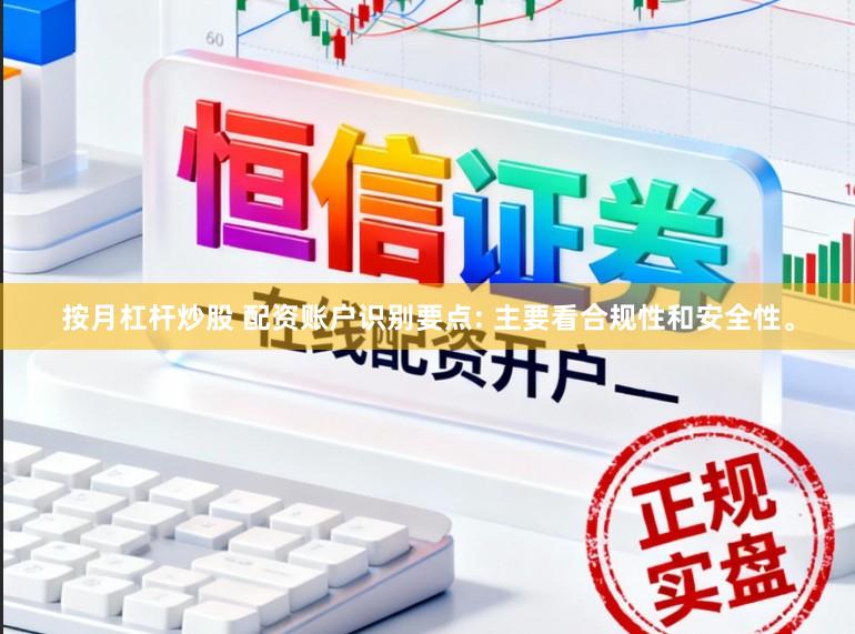 按月杠杆炒股 配资账户识别要点: 主要看合规性和安全性。