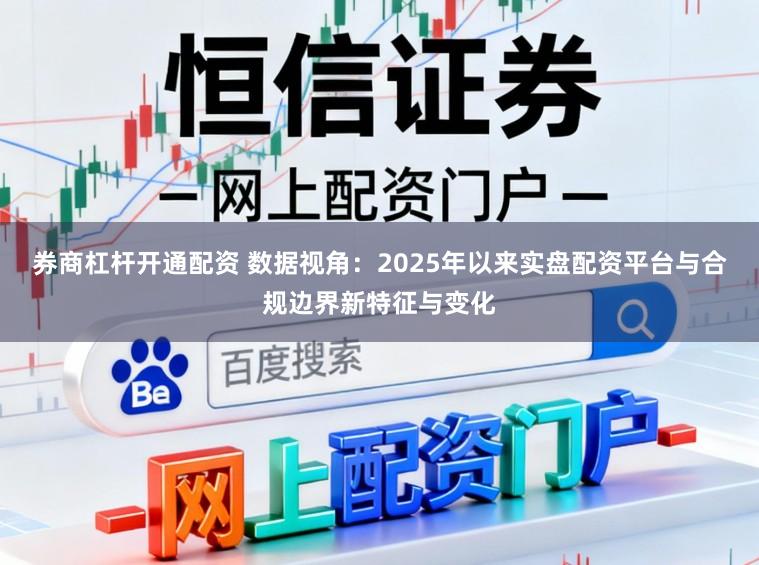 券商杠杆开通配资 数据视角：2025年以来实盘配资平台与合规边界新特征与变化