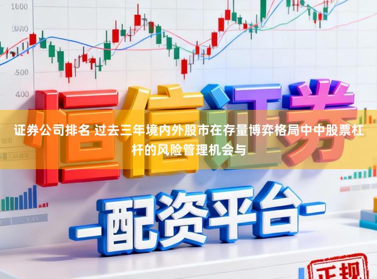 证券公司排名 过去三年境内外股市在存量博弈格局中中股票杠杆的风险管理机会与