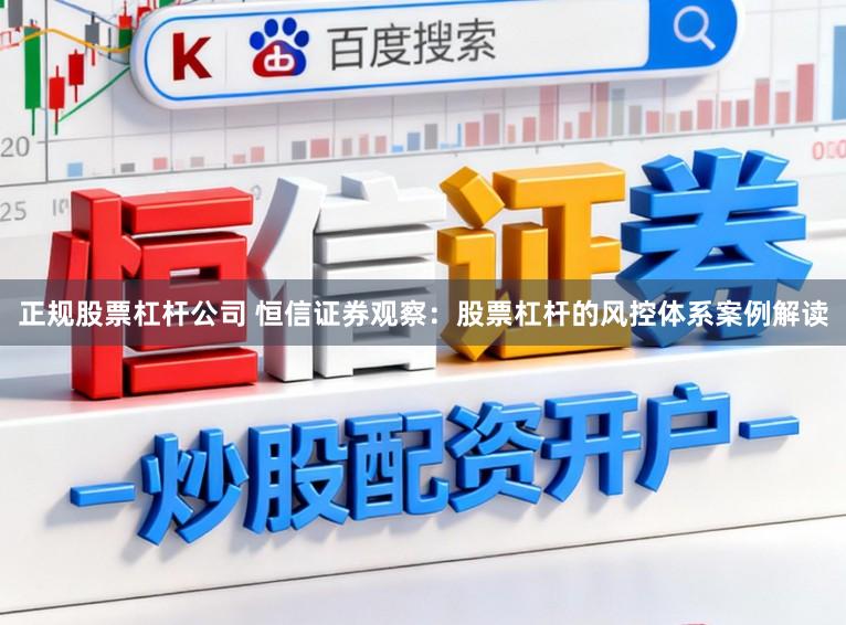 正规股票杠杆公司 恒信证券观察：股票杠杆的风控体系案例解读