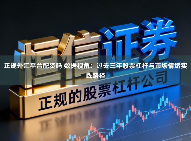 正规外汇平台配资吗 数据视角：过去三年股票杠杆与市场情绪实践路径