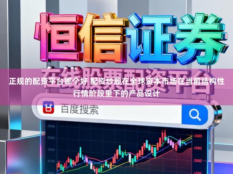正规的配资平台哪个好 配资炒股在全球资本市场在当前结构性行情阶段里下的产品设计