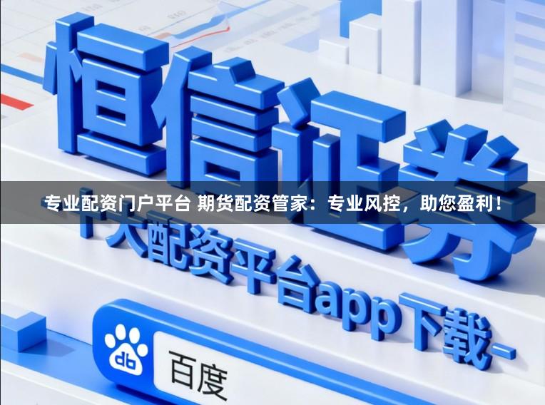 专业配资门户平台 期货配资管家：专业风控，助您盈利！
