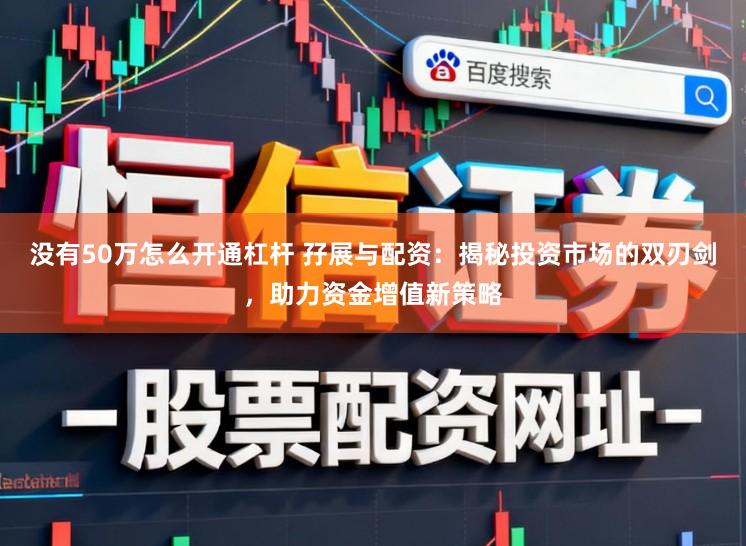 没有50万怎么开通杠杆 孖展与配资：揭秘投资市场的双刃剑，助力资金增值新策略