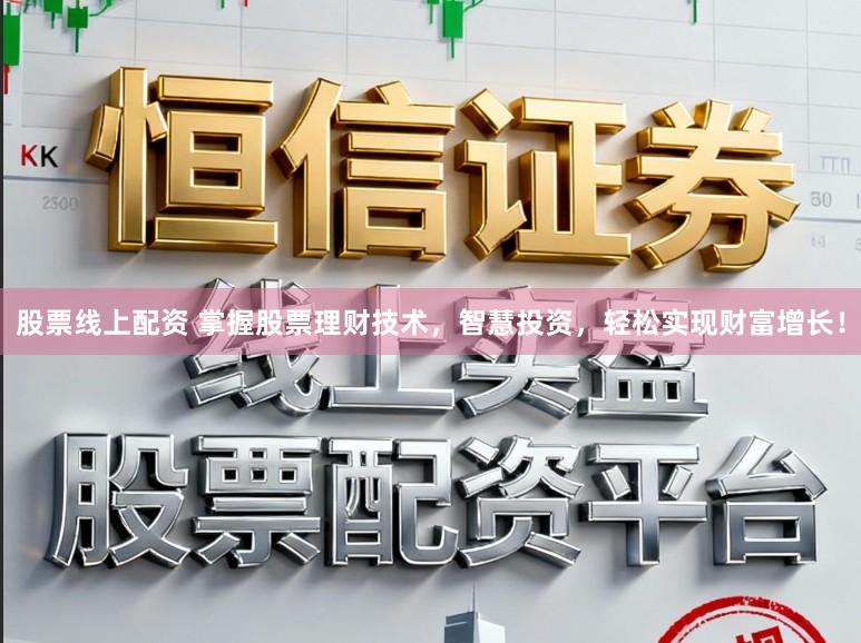 股票线上配资 掌握股票理财技术，智慧投资，轻松实现财富增长！