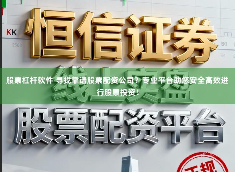 股票杠杆软件 寻找靠谱股票配资公司？专业平台助您安全高效进行股票投资！
