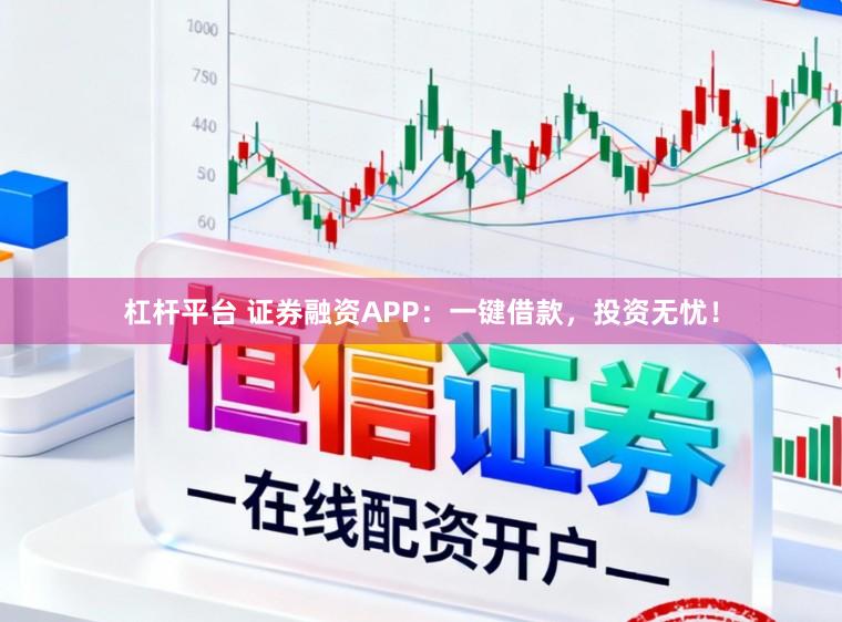 杠杆平台 证券融资APP：一键借款，投资无忧！