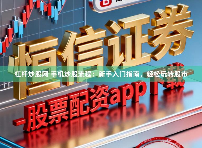 杠杆炒股网 手机炒股流程：新手入门指南，轻松玩转股市