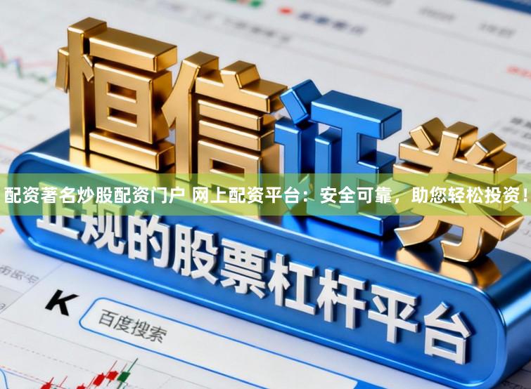 配资著名炒股配资门户 网上配资平台：安全可靠，助您轻松投资！