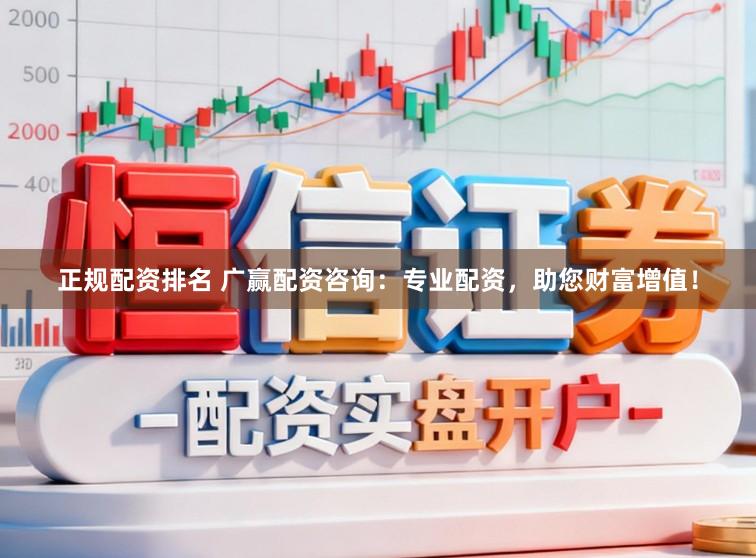 正规配资排名 广赢配资咨询:专业配资,助您财富增值!