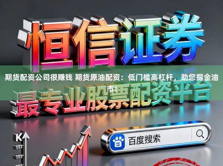 期货配资公司很赚钱 期货原油配资：低门槛高杠杆，助您掘金油市！