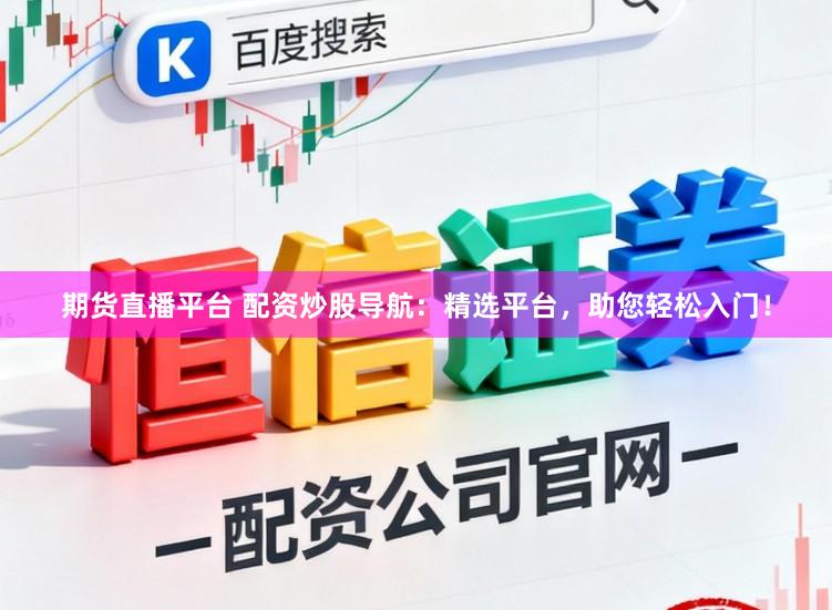 期货直播平台 配资炒股导航:精选平台,助您轻松入门!