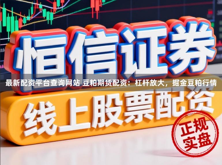 最新配资平台查询网站 豆粕期货配资：杠杆放大，掘金豆粕行情