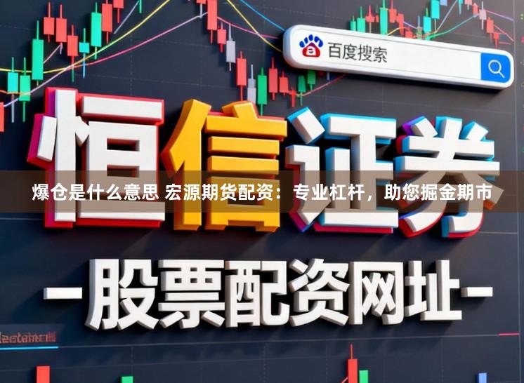 爆仓是什么意思 宏源期货配资：专业杠杆，助您掘金期市