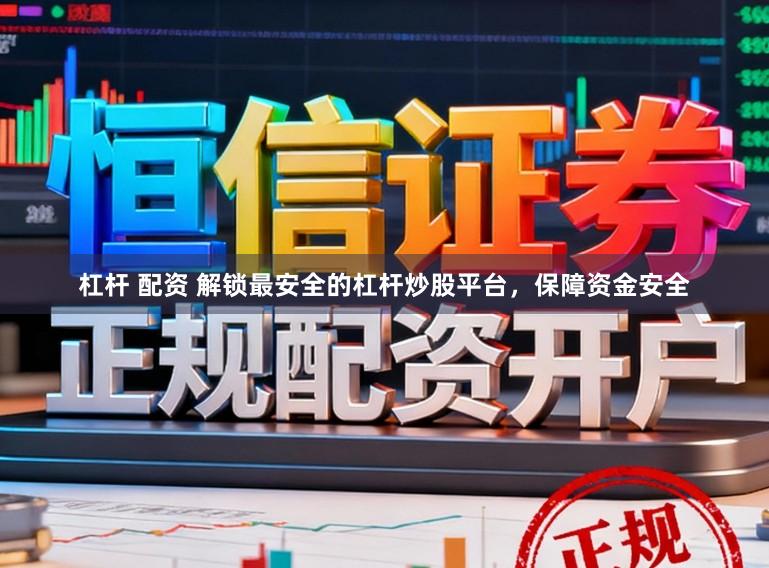 杠杆 配资 解锁最安全的杠杆炒股平台，保障资金安全